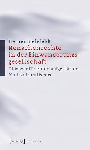 Menschenrechte in der Einwanderungsgesellschaft: Plädoyer für einen aufgeklärten Multikulturalismus (X-Texte zu Kultur und Gesellschaft)