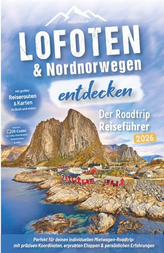 Lofoten & Nordnorwegen entdecken - Der Roadtrip Reiseführer: Lofoten Reiseführer für individuelle Mietwagen-Rundreise bis zum Nordkap: mit präzisen ... erprobten Routen & persönlichen Erfahrungen