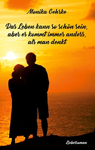 Das Leben kann so schön sein, aber es kommt immer anders, als man denkt: Liebesroman