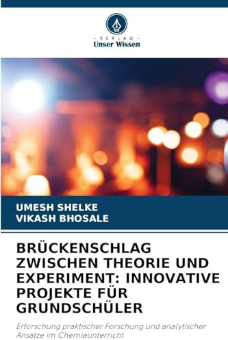 BRÜCKENSCHLAG ZWISCHEN THEORIE UND EXPERIMENT: INNOVATIVE PROJEKTE FÜR GRUNDSCHÜLER: Erforschung praktischer Forschung und analytischer Ansätze im Chemieunterricht