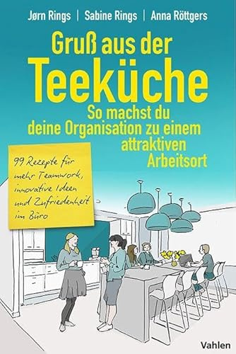 Gruß aus der Teeküche: So machst du aus deiner Organisation einen attraktiven Arbeitsort: 99 Rezepte für mehr Teamwork, innovative Ideen und Zufriedenheit im Büro