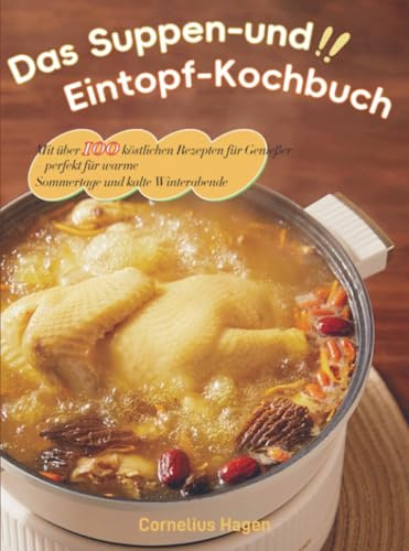 Das Suppen- und Eintopf-Kochbuch: Mit über 100 köstlichen Rezepten für Genießer – perfekt für warme Sommertage und kalte Winterabende
