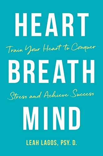 Heart, Breath, Mind: 10 Weeks to Less Stress, Better Focus, and High Performance: Train Your Heart to Conquer Stress and Achieve Success