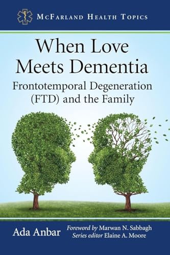 When Love Meets Dementia: Frontotemporal Degeneration (FTD) and the Family (McFarland Health Topics)