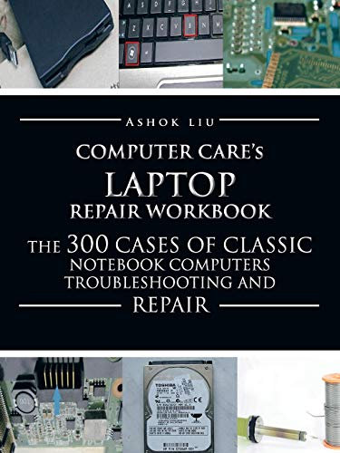 Computer Care's Laptop Repair Workbook: The 300 Cases of Classic Notebook Computers Troubleshooting and Repair