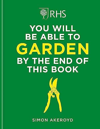 RHS You Will Be Able to Garden By the End of This Book: A foolproof step-by-step guide to gardening