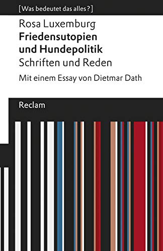 Friedensutopien und Hundepolitik. Schriften und Reden: [Was bedeutet das alles?] – Mit einem Essay von Dietmar Dath – Luxemburg, Rosa – Erläuterungen; Analyse – 19540 (Reclams Universal-Bibliothek)
