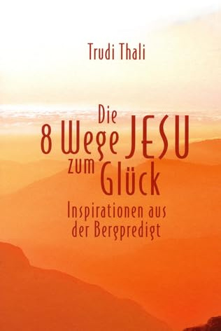 Die 8 Wege Jesu zum Glück: Inspirationen aus der Bergpredigt