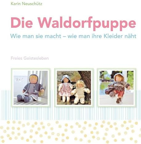 Die Waldorfpuppe: Wie man sie macht - wie man ihre Kleider näht