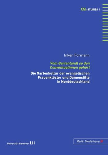Vom Gartenlandt so den Conventualinnen gehört: Die Gartenkultur der evangelischen Frauenklöster und Damenstifte in Norddeutschland (CGL-Studies, Band 1)
