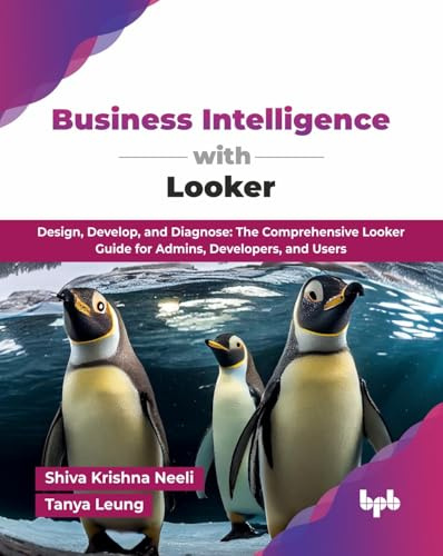 Business Intelligence with Looker: Design, Develop, and Diagnose: The Comprehensive Looker Guide for Admins, Developers, and Users (English Edition)