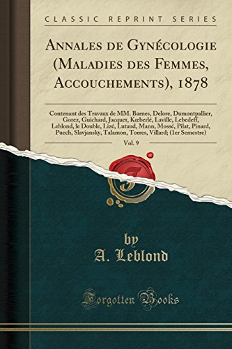 Annales de Gynécologie (Maladies des Femmes, Accouchements), 1878, Vol. 9: Contenant des Travaux de MM. Barnes, Delore, Dumontpallier, Gorez, ... Lizé, Lutaud, Mann, Mossé, Pilat, Pinard,