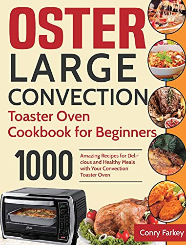 Oster Large Convection Toaster Oven Cookbook for Beginners: 1000-Day Amazing Recipes for Delicious and Healthy Meals with Your Convection Toaster Oven