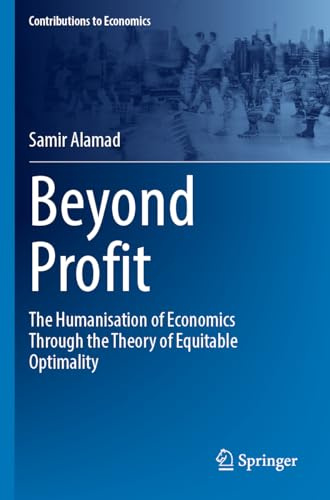 Beyond Profit: The Humanisation of Economics Through the Theory of Equitable Optimality (Contributions to Economics)