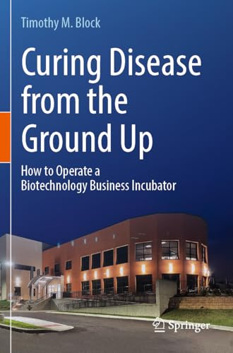 Curing Disease from the Ground Up: How to Operate a Biotechnology Business Incubator