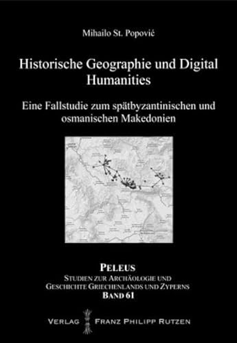 Historische Geographie und Digital Humanities: Eine Fallstudie zum spätbyzantinischen und osmanischen Makedonien: Eine Fallstudie Zum Spatbyzantinischen Und Osmanischen Makedonien (PELEUS, Band 61)