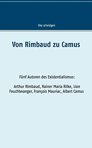 Von Rimbaud zu Camus: Fünf Autoren des Existentialismus Arthur Rimbaud, Rainer Maria Rilke, Lion Feuchtwanger, François Mauriac, Albert Camus