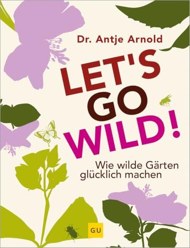 Let's go wild!: Ökologisch gärtnern – Inspirationen für einen lebendigen und pflegeleichten Garten (GU Gartenpraxis)