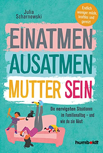 Einatmen. Ausatmen. Mutter sein.: Die nervigsten Situationen im Familienalltag - und wie du sie löst. Endlicher weniger müde, kraftlos und gereizt