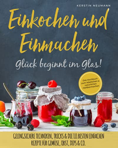 Einmachen & Einkochen: Glück beginnt im Glas – Das Kochbuch zum köstlichen & natürlichen Haltbarmachen: Gelingsichere Techniken, Tricks & die 111 besten einfachen Rezepte für Gemüse, Obst, Dips & Co.