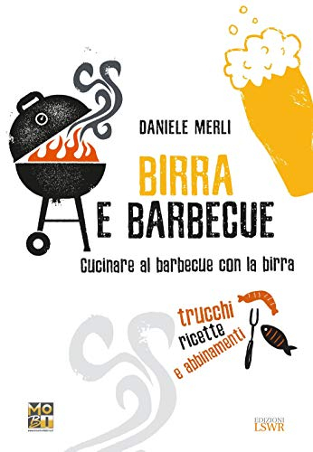 Birra e barbecue. Cucinare al barbecue con la birra. Trucchi, ricette e abbinamenti