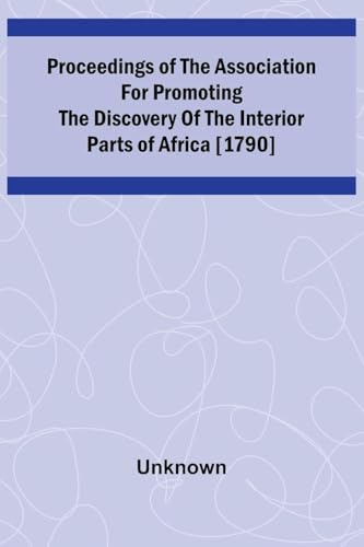 Proceedings of the Association for Promoting the Discovery of the Interior Parts of Africa [1790]