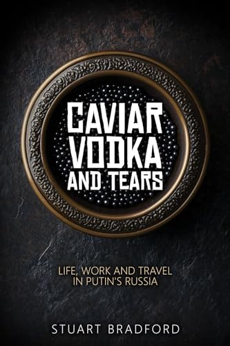 Caviar, Vodka and Tears: Life, Work and Travel in Putin's Russia