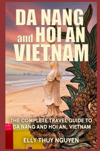 Da Nang and Hoi An Vietnam: The Complete Travel Guide to Da Nang and Hoi An, Vietnam (My Saigon, Band 6)