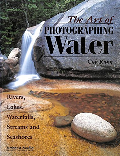 The Art of Photographing Water: Rivers, Lakes, Waterfalls, Streams and Seashores: Rivers, Lakes, Waterfalls, Streams & Seashores