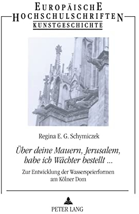 «Über deine Mauern, Jerusalem, habe ich Wächter bestellt...»: Zur Entwicklung der Wasserspeierformen am Kölner Dom (Europäische Hochschulschriften / ... Universitaires Européennes, Band 402)