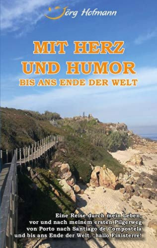 Mit Herz und Humor bis ans Ende der Welt: Eine Reise durch mein Leben, vor und nach meinem Pilgerweg von Porto nach Santiago de Compostela und bis ans Ende der Welt - hallo Finisterre!