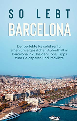 So lebt Barcelona: Der perfekte Reiseführer für einen unvergesslichen Aufenthalt in Barcelona inkl. Insider-Tipps, Tipps zum Geldsparen und Packliste