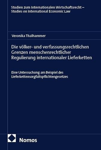 Die völker- und verfassungsrechtlichen Grenzen menschenrechtlicher Regulierung internationaler Lieferketten: Eine Untersuchung am Beispiel des ... – Studies on International Economic Law)