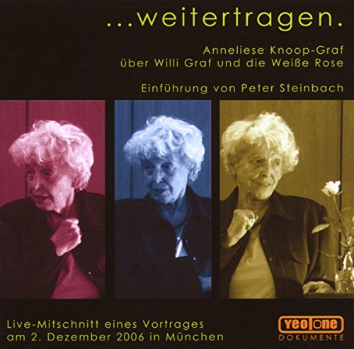 ...weitertragen.: Anneliese Knoop-Graf über Willi Graf und die Weiße Rose. Live-Mitschnitt eines Vortrages am 2. Dezember 2006 in München