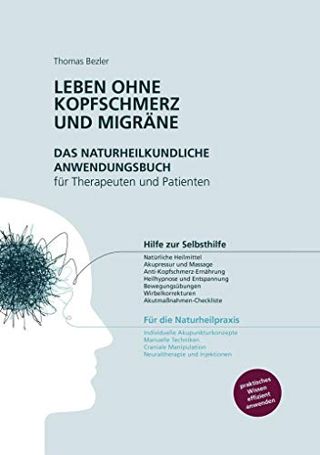 Leben ohne Kopfschmerz und Migräne - Das naturheilkundliche Anwendungsbuch für Therapeuten und Patienten: Hilfe zur Selbsthilfe