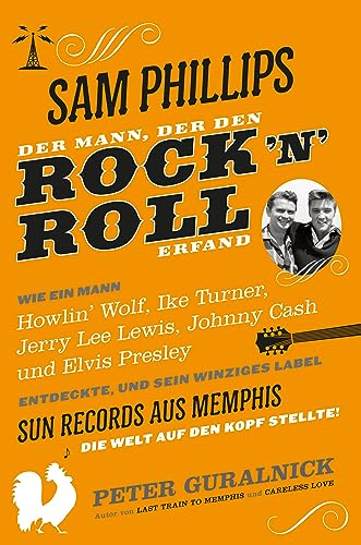 Sam Phillips. Der Mann, der den Rock´n´Roll erfand: Wie ein Mann Howlin' Wolf, Ike Turner, Jerry Lee Lewsi, Johnny Cash und Elvis Presley entdekcte, ... aus Memphis die Welt auf den Kopf Stellte!