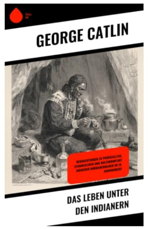 Das Leben unter den Indianern: Reisebericht und Ethnografie aus Nordamerika: Rituale, Bisonjagd und Tipi-Lager im 19. Jahrhundert