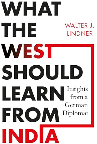What the West Should Learn from India : Insights from a German Diplomat