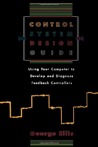 Control System Design Guide: Using Your Computer to Develop and Diagnose Feedback Controllers