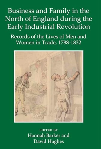 Business and Family in the North of England During the Early Industrial Revolution: Records of the Lives of Men and Women in Trade, 1788-1832 (Records of Social and Economic History, 60)