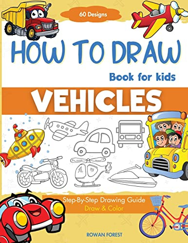 How To Draw Vehicles Book For Kids: Step-By-Step Drawing Transport Cars, Airplanes, Trucks, Construction, Bus, Boat, Rocket, Planes, Helicopter For Beginners (How To Draw Books For Kids)