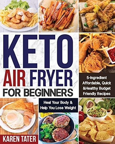 Keto Air Fryer for Beginners: 5-Ingredient Affordable, Quick & Healthy Budget Friendly Recipes | Heal Your Body & Help You Lose Weight