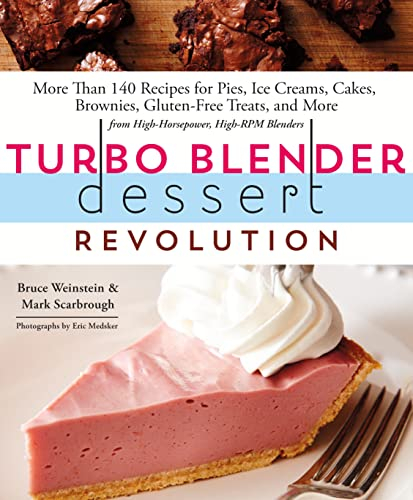 Turbo Blender Dessert Revolution: More Than 140 Recipes for Pies, Ice Creams, Cakes, Brownies, Gluten-free Treats, and More from High-horsepower, High-rpm Blenders