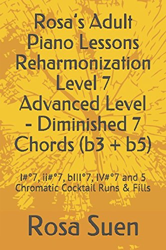 Rosa’s Adult Piano Lessons Reharmonization Level 7 Advanced Level - Diminished 7 Chords (b3 + b5): I#°7, ii#°7, bIII°7, IV#°7 and 5 Chromatic Cocktail Runs & Fills (Piano Tutorials, Band 1)