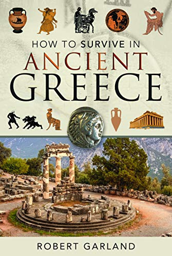 How to Survive in Ancient Greece: An Expat's Guide to Living in Classical Athens (490-323 Bce)