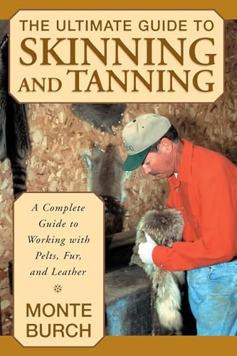 Ultimate Guide to Skinning and Tanning: A Complete Guide To Working With Pelts, Fur, And Leather, First Edition