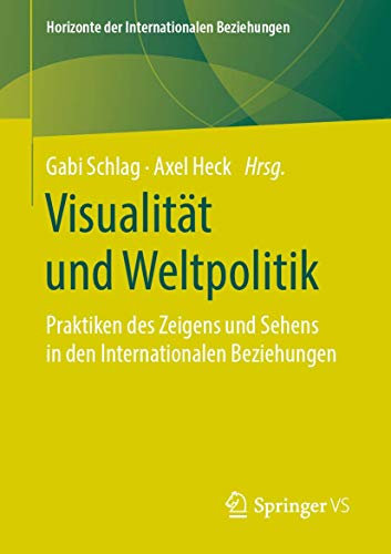 Visualität und Weltpolitik: Praktiken des Zeigens und Sehens in den Internationalen Beziehungen (Horizonte der Internationalen Beziehungen)