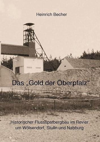 Das Gold der Oberpfalz: Historischer Flussspatbergbau im Revier um Wölsendorf, Stulln und Nabburg