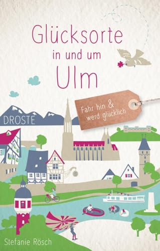 Glücksorte in und um Ulm: Fahr hin & werd glücklich - mit 80 ausgewählten Highlights und Geheimtipps für besondere Entdeckungen, Ausflüge und Kurztrips