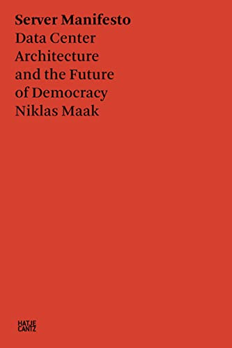 Niklas Maak: Server Manifesto: Data Center Architecture and the Future of Democracy (Hatje Cantz Text)